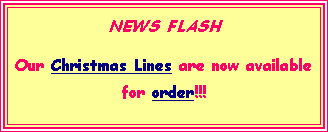 Text Box: NEWS FLASHOur Christmas Lines are now available for order!!!